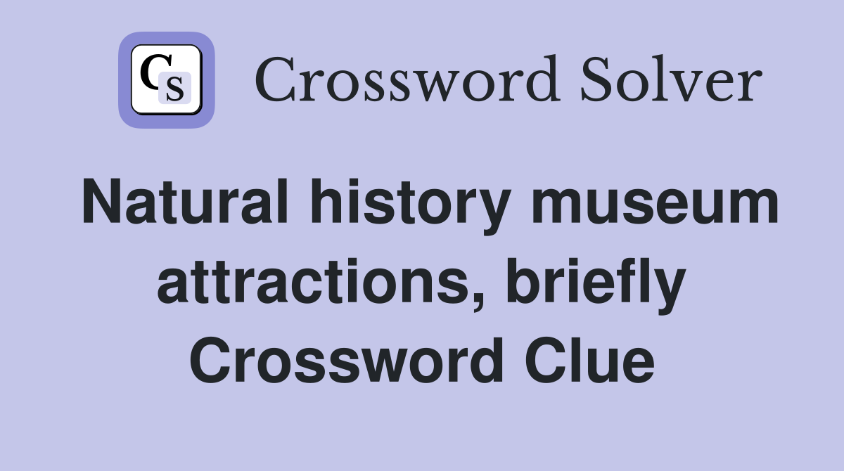 Natural history museum attractions, briefly Crossword Clue