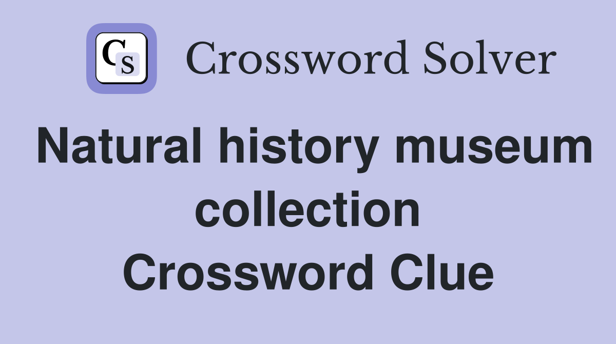 Natural history museum collection Crossword Clue
