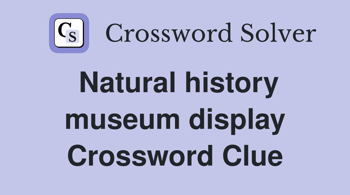 Natural history museum display Crossword Clue