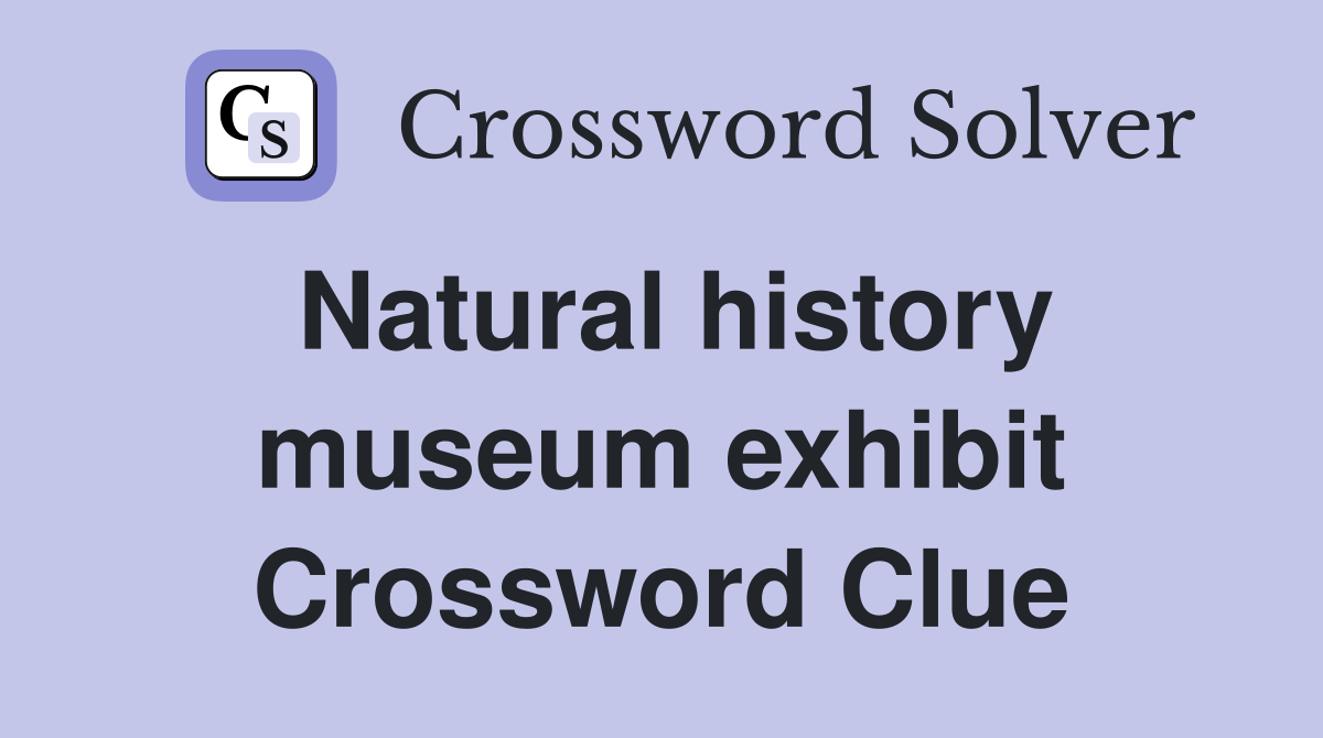 Natural history museum exhibit Crossword Clue