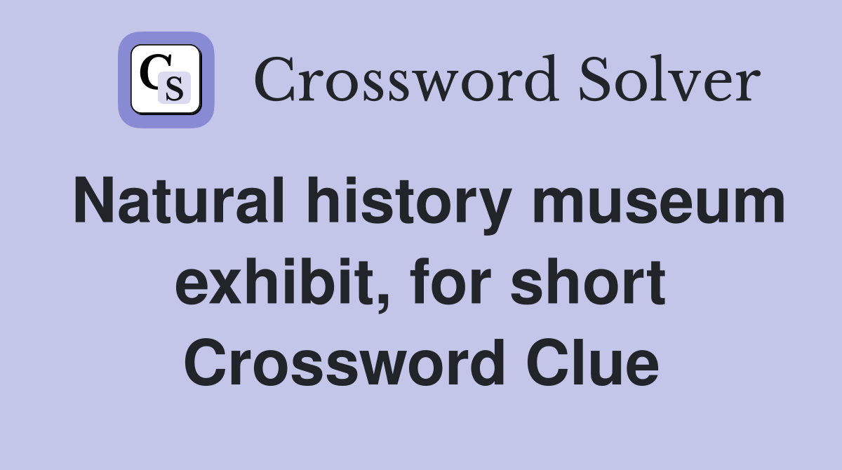 Natural history museum exhibit, for short Crossword Clue