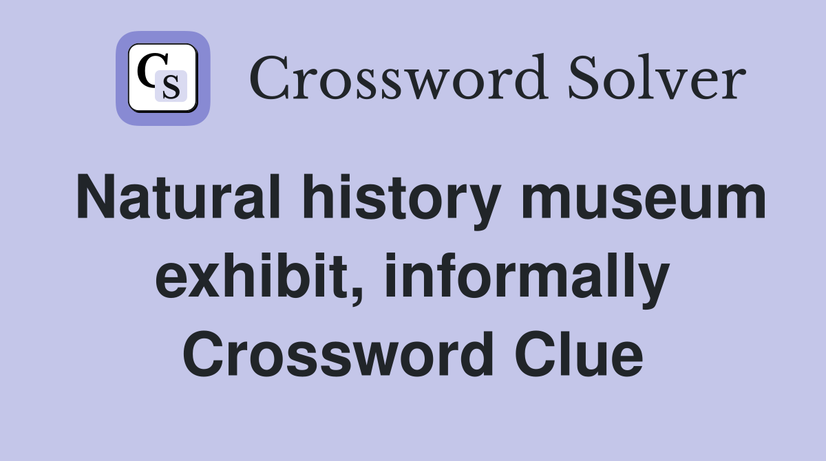Natural history museum exhibit, informally Crossword Clue