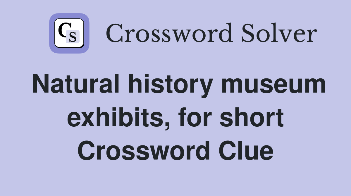 Natural history museum exhibits, for short Crossword Clue