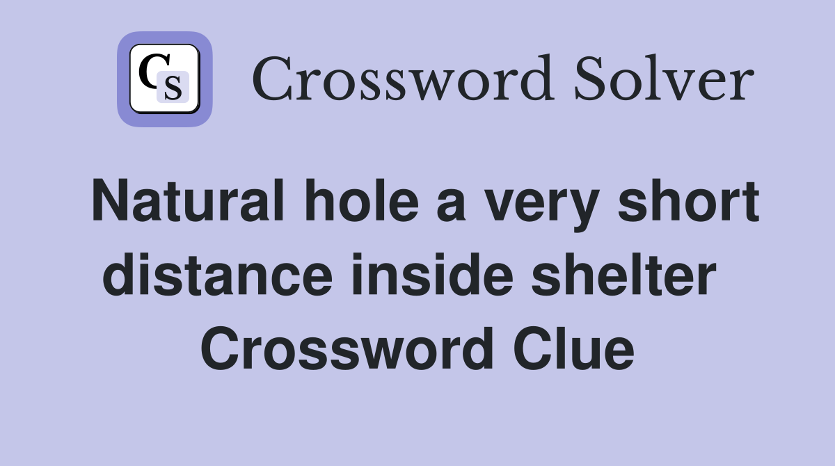 Natural hole a very short distance inside shelter  Crossword Clue