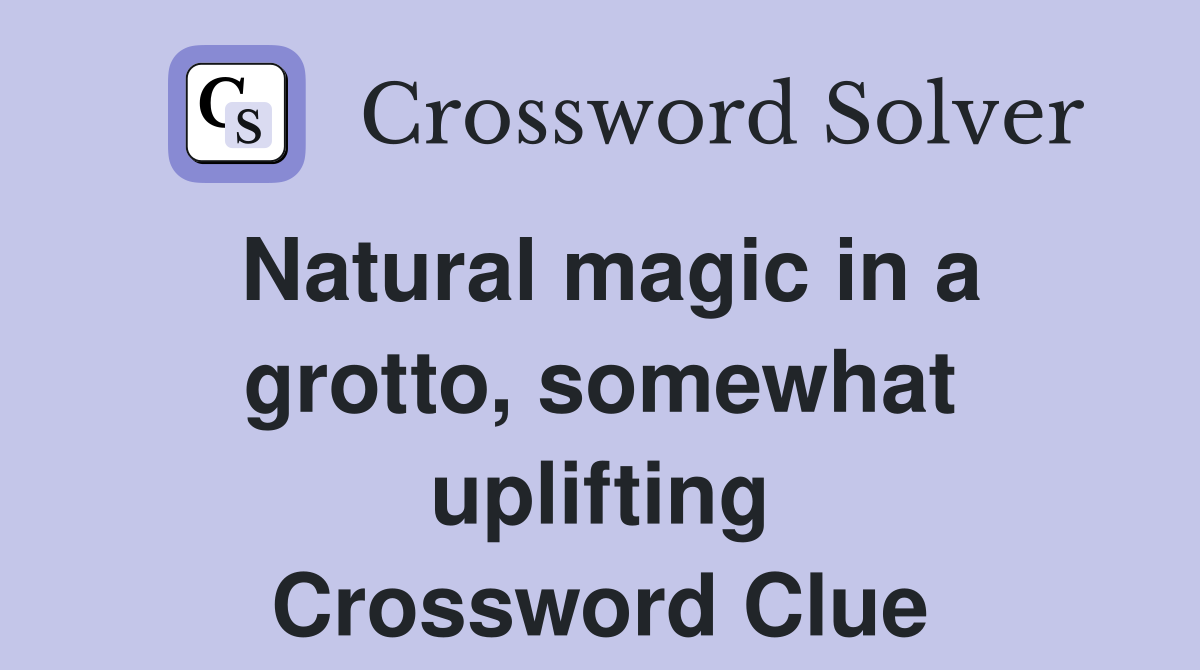 Natural magic in a grotto, somewhat uplifting Crossword Clue