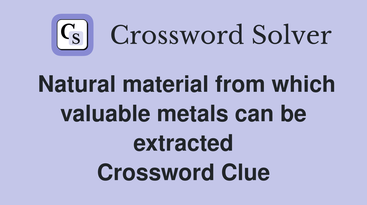 Natural material from which valuable metals can be extracted Crossword Clue