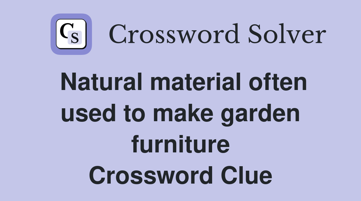 Natural material often used to make garden furniture Crossword Clue