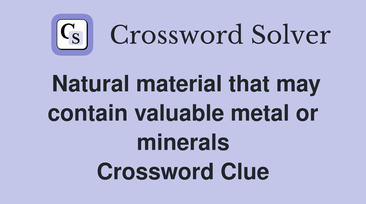 Natural material that may contain valuable metal or minerals Crossword Clue