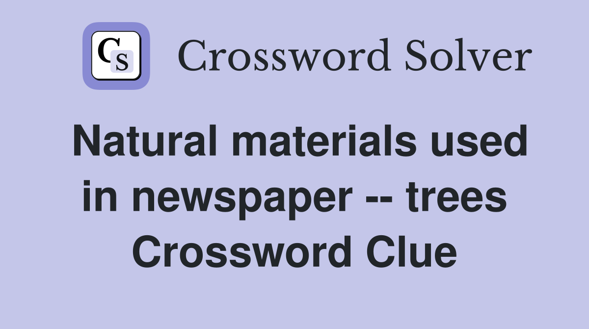 Natural materials used in newspaper -- trees Crossword Clue