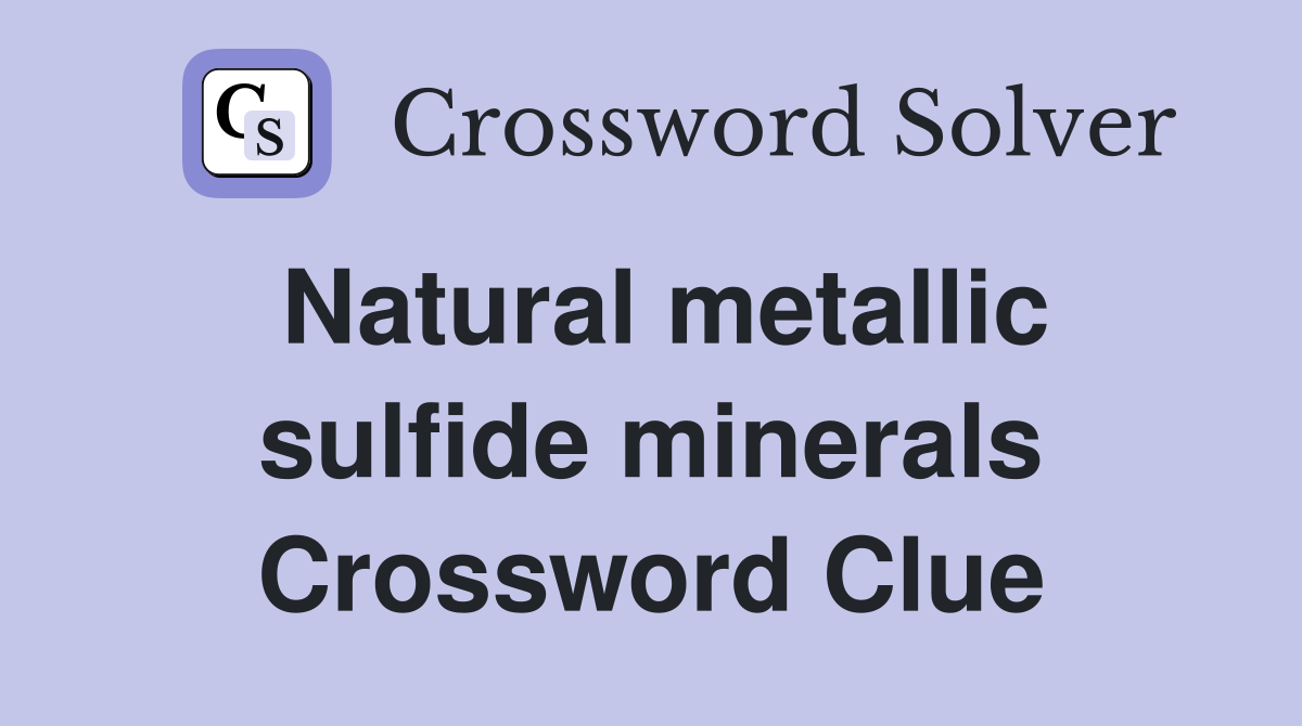 Natural metallic sulfide minerals Crossword Clue