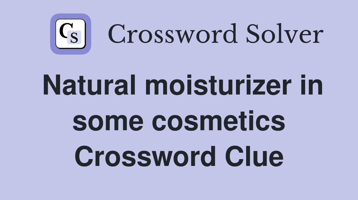 Natural moisturizer in some cosmetics Crossword Clue