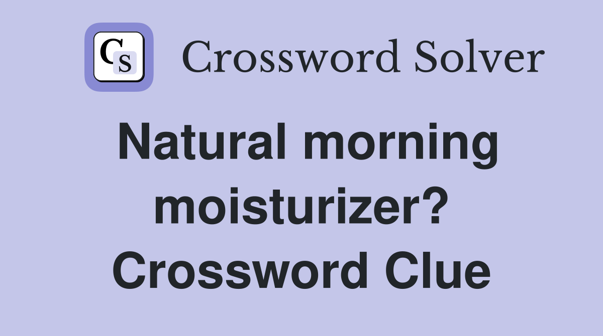 Natural morning moisturizer? Crossword Clue