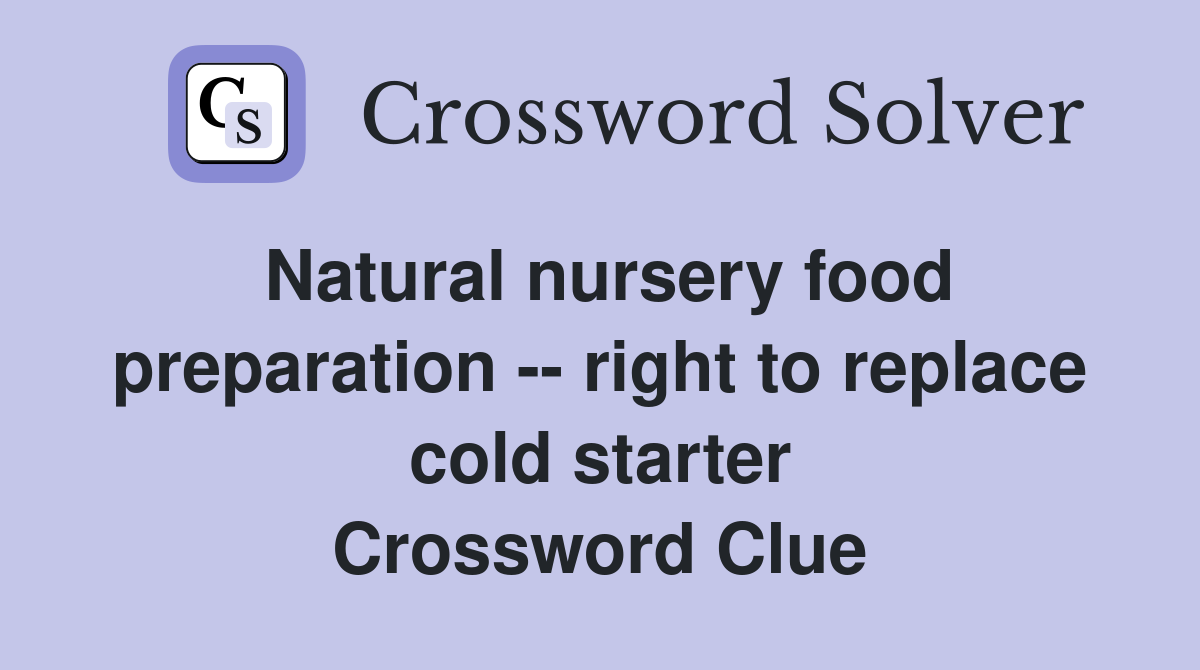 Natural nursery food preparation -- right to replace cold starter Crossword Clue