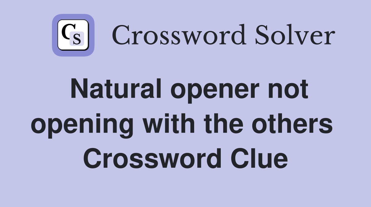 Natural opener not opening with the others  Crossword Clue
