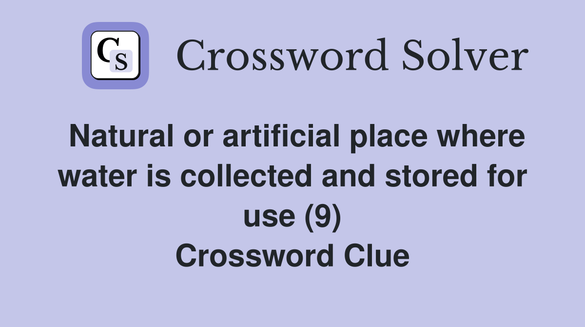 Natural or artificial place where water is collected and stored for use (9) Crossword Clue