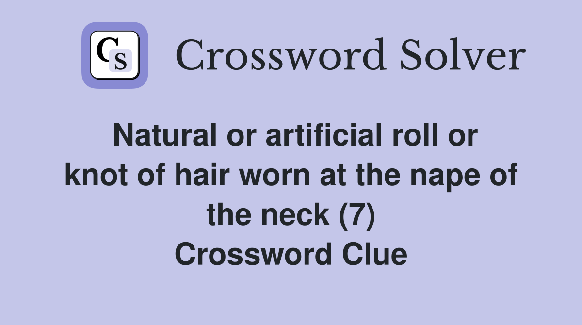 Natural or artificial roll or knot of hair worn at the nape of the neck (7) Crossword Clue