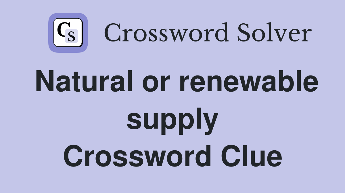 Natural or renewable supply Crossword Clue