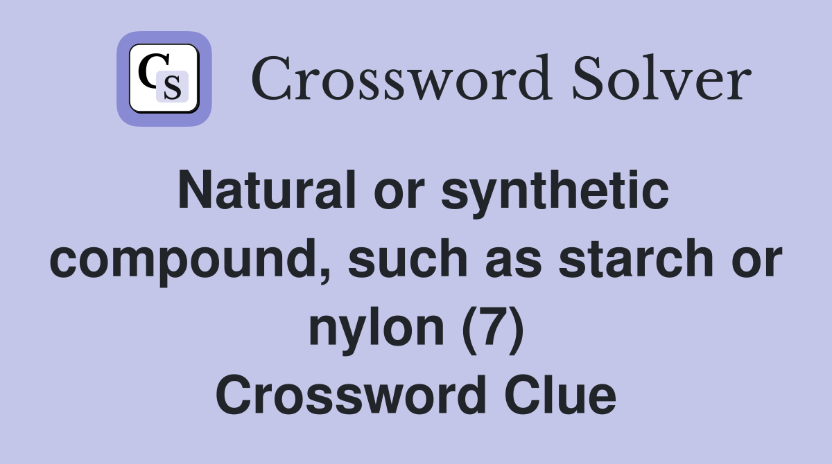 Natural or synthetic compound, such as starch or nylon (7) Crossword Clue