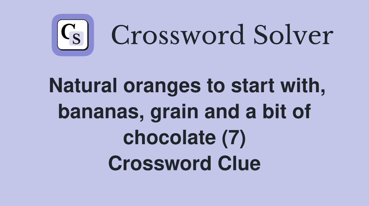 Natural oranges to start with, bananas, grain and a bit of chocolate (7) Crossword Clue