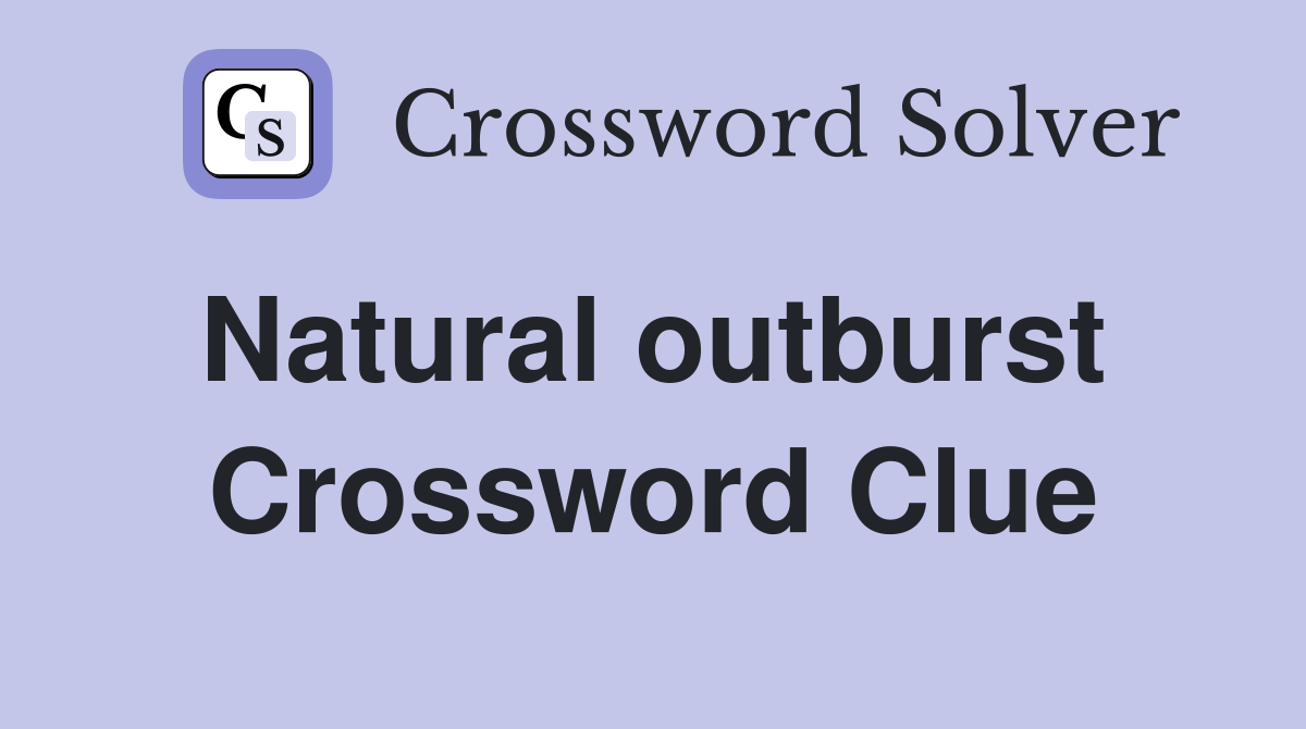 Natural outburst  Crossword Clue