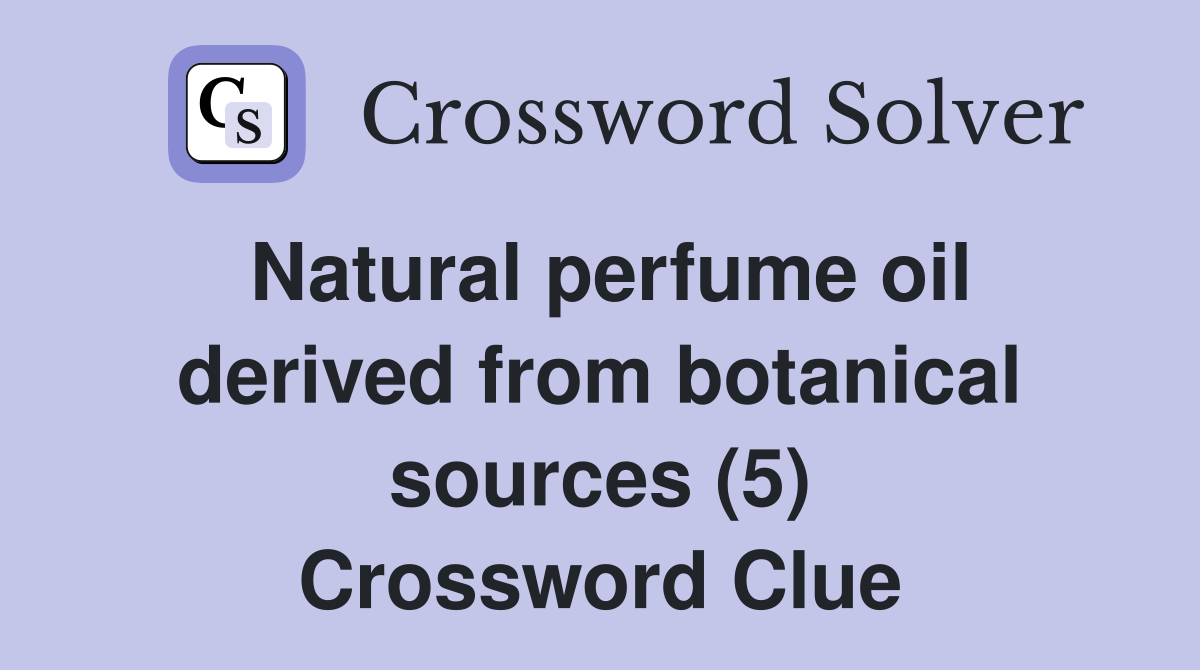 Natural perfume oil derived from botanical sources (5) Crossword Clue
