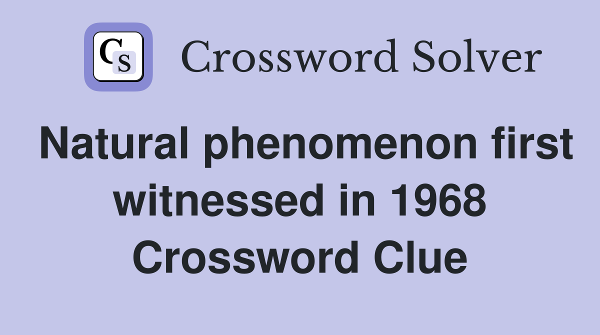 Natural phenomenon first witnessed in 1968 Crossword Clue