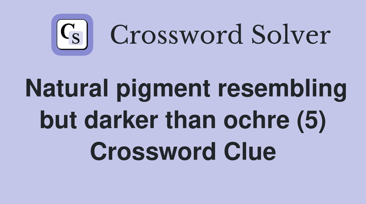 Natural pigment resembling but darker than ochre (5) Crossword Clue