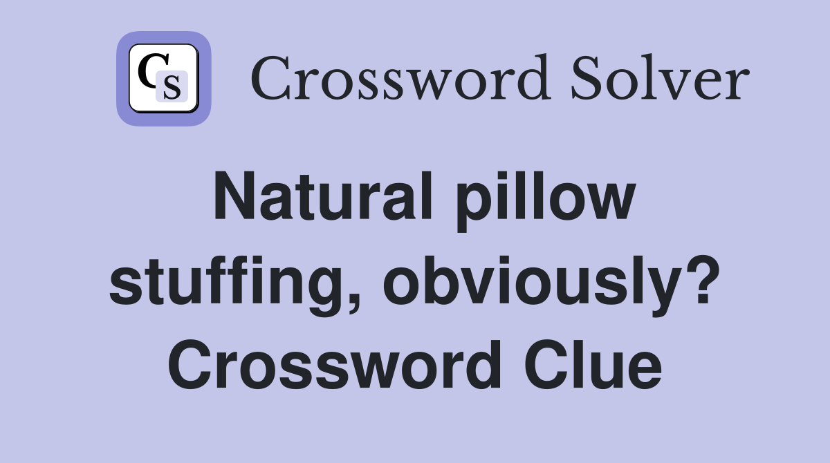 Natural pillow stuffing, obviously? Crossword Clue