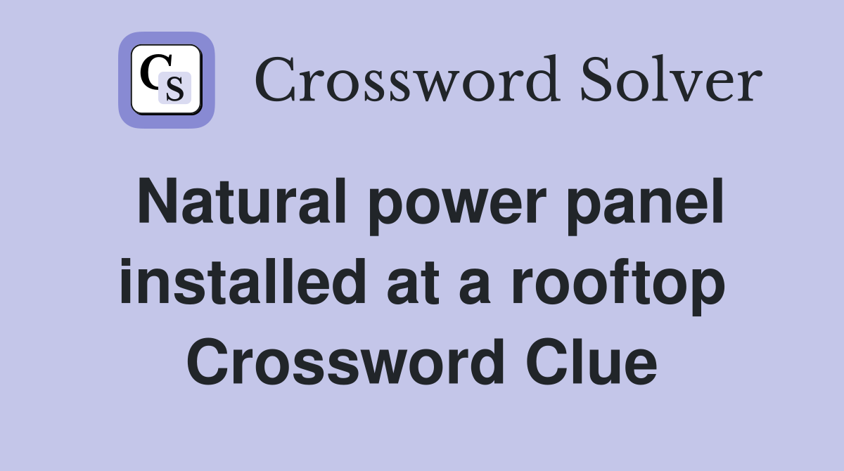 Natural power panel installed at a rooftop Crossword Clue
