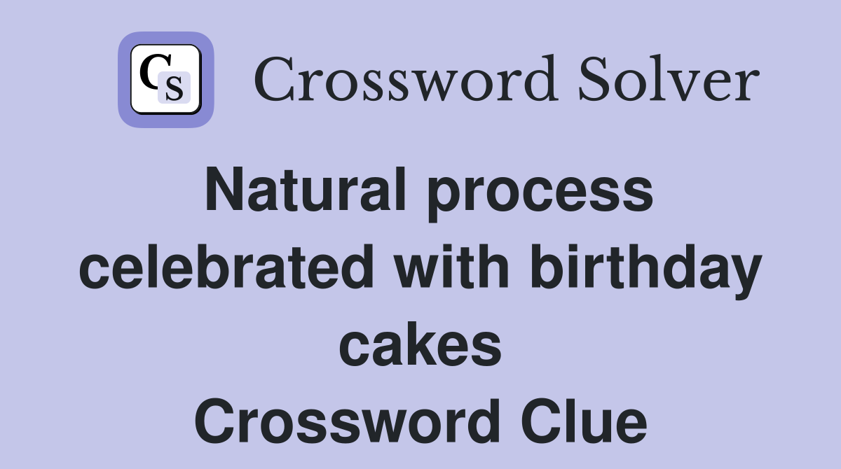 Natural process celebrated with birthday cakes Crossword Clue