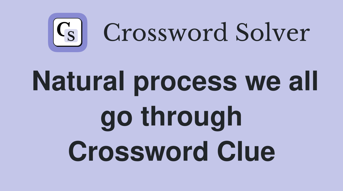 Natural process we all go through Crossword Clue