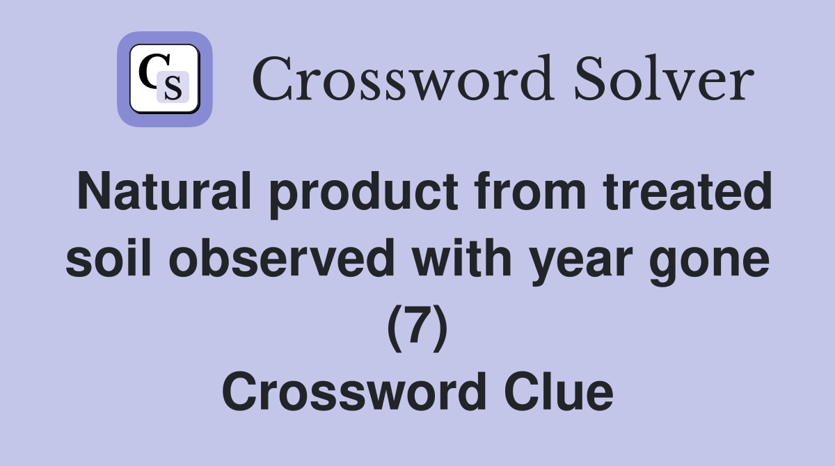 Natural product from treated soil observed with year gone (7) Crossword Clue