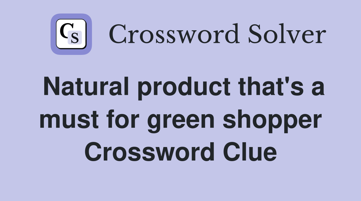 Natural product that's a must for green shopper Crossword Clue