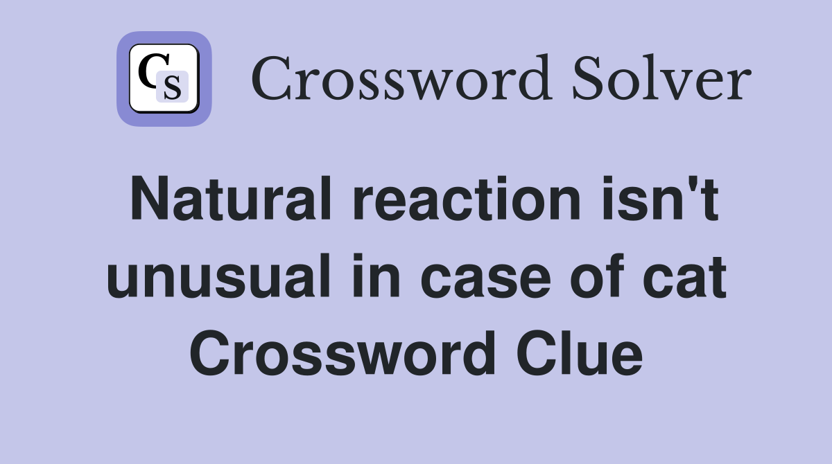 Natural reaction isn't unusual in case of cat Crossword Clue