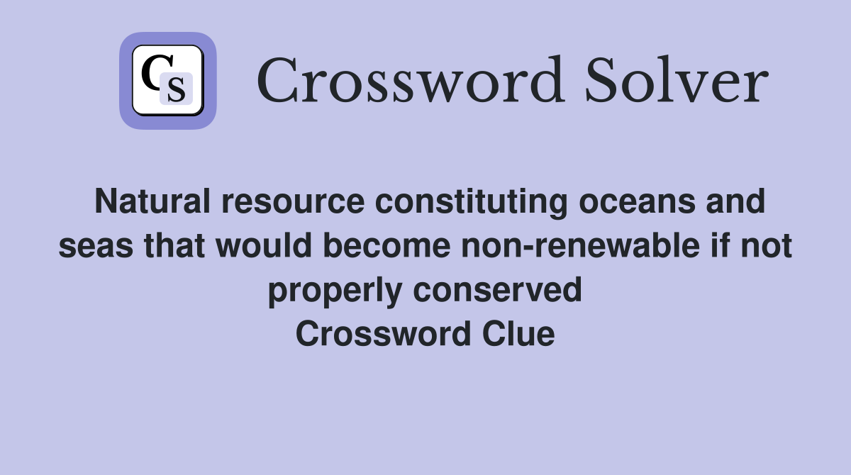 Natural resource constituting oceans and seas that would become non-renewable if not properly conserved Crossword Clue
