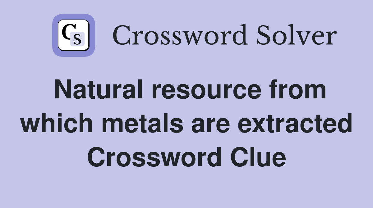 Natural resource from which metals are extracted Crossword Clue
