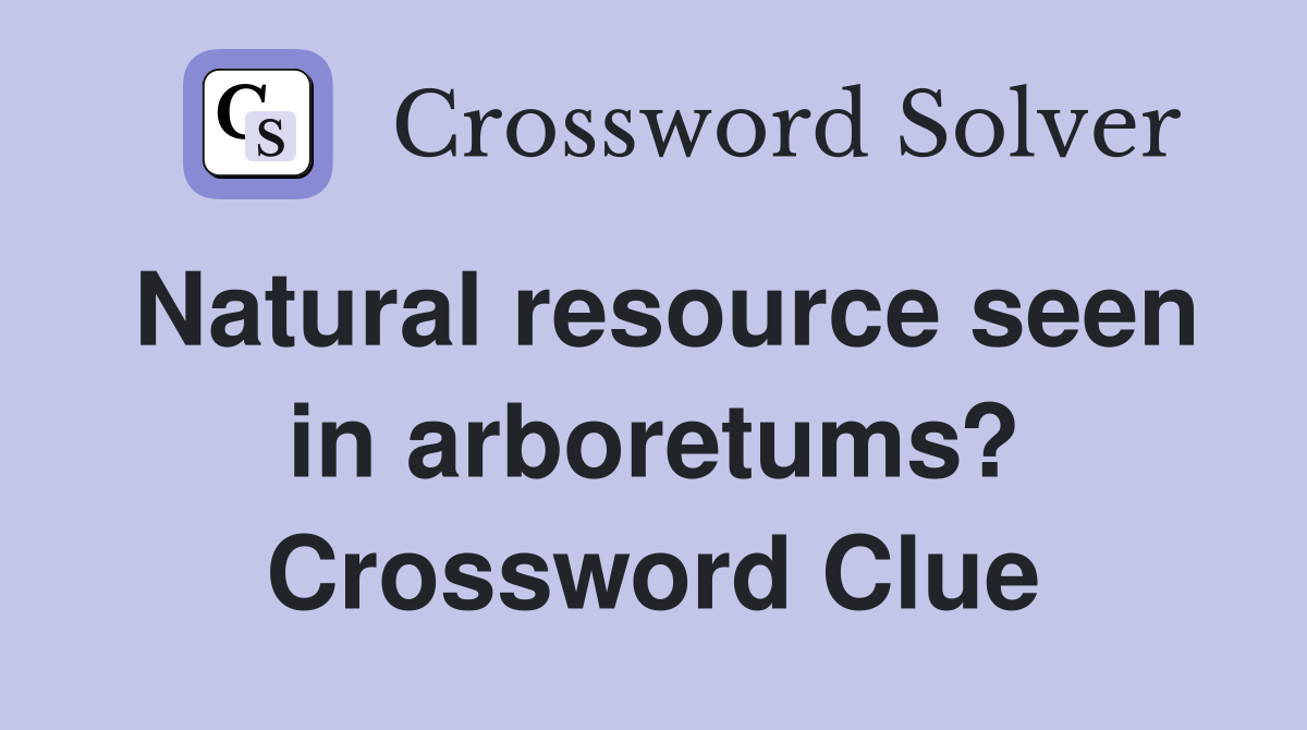 Natural resource seen in arboretums? Crossword Clue