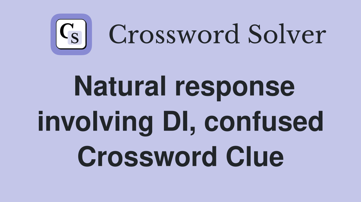 Natural response involving DI, confused Crossword Clue