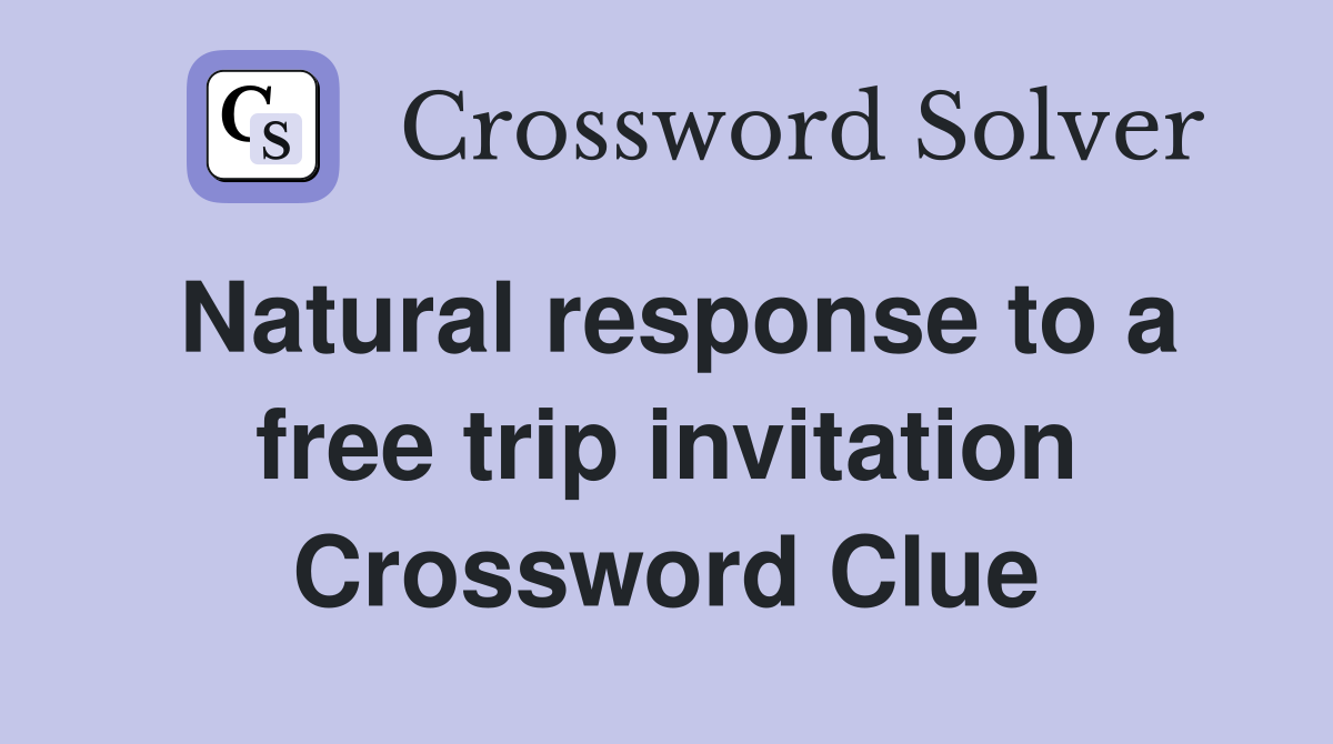 Natural response to a free trip invitation Crossword Clue