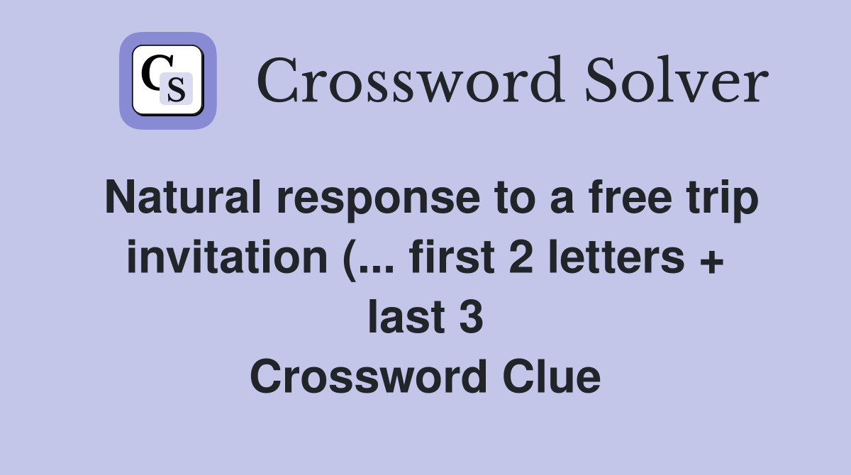 Natural response to a free trip invitation ( first 2 letters   last Natural response to a free trip invitation ( first 2 letters   last