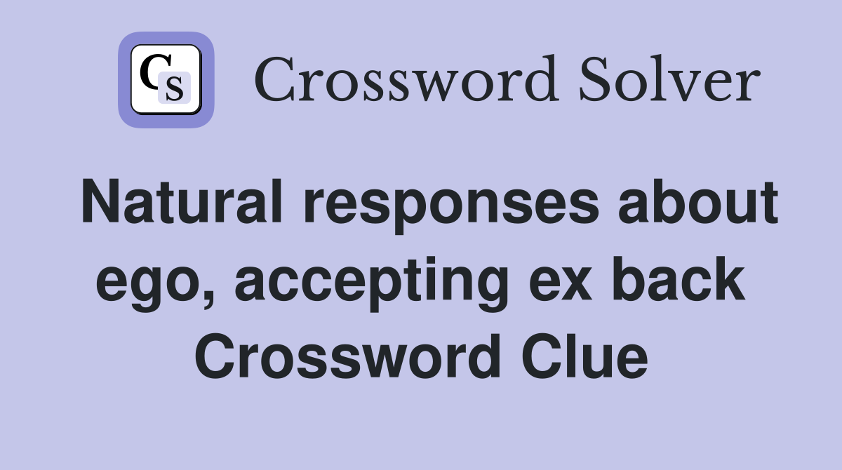 Natural responses about ego, accepting ex back Crossword Clue