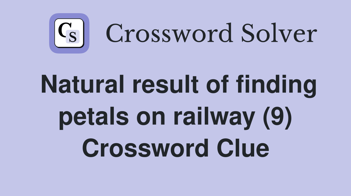 Natural result of finding petals on railway (9) Crossword Clue