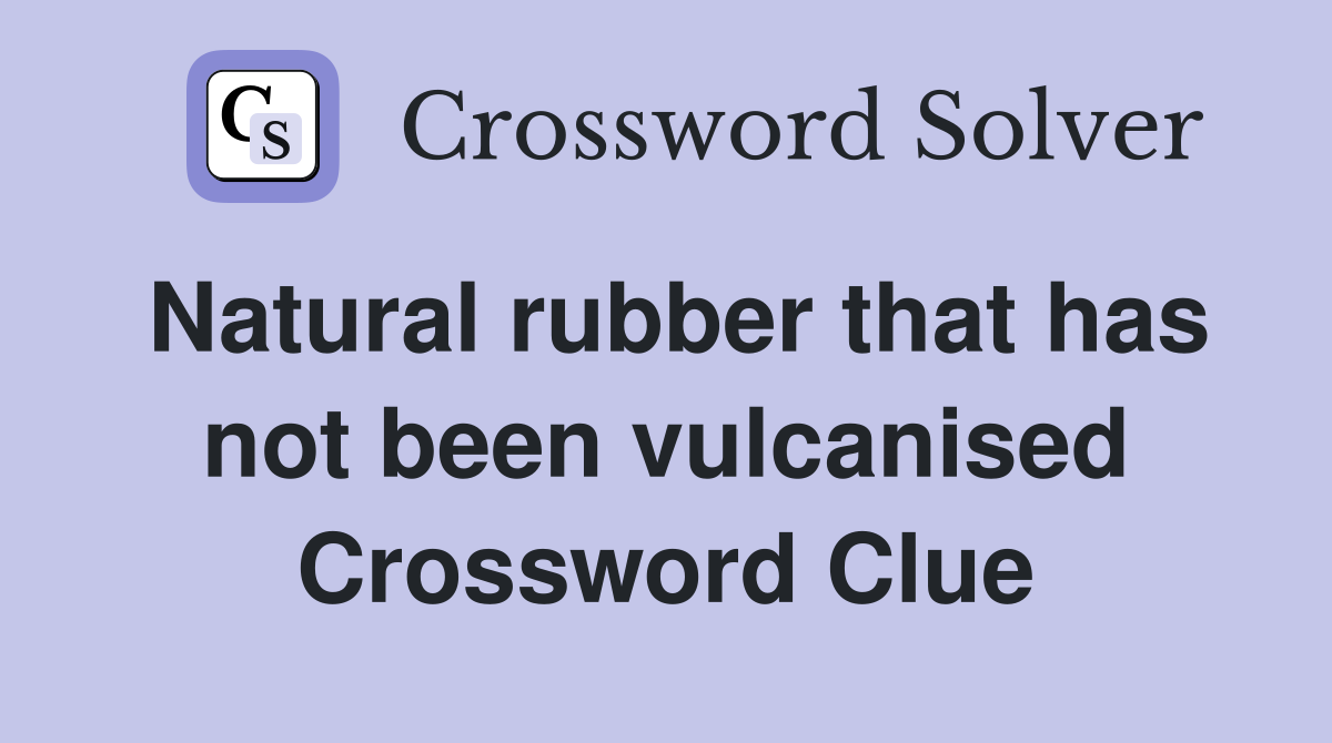 Natural rubber that has not been vulcanised Crossword Clue