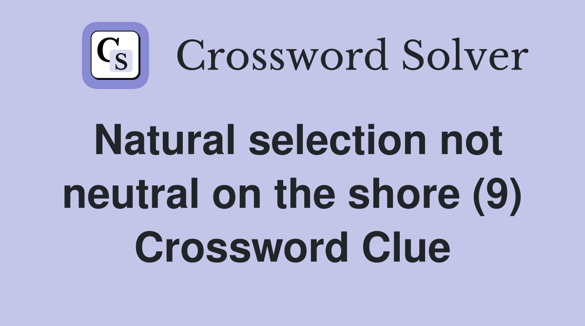 Natural selection not neutral on the shore (9) Crossword Clue