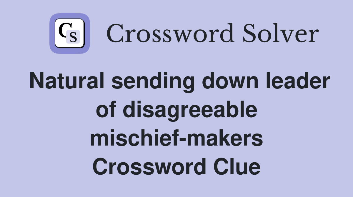 Natural sending down leader of disagreeable mischief-makers Crossword Clue