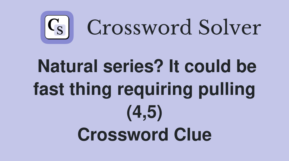 Natural series? It could be fast thing requiring pulling (4,5) Crossword Clue