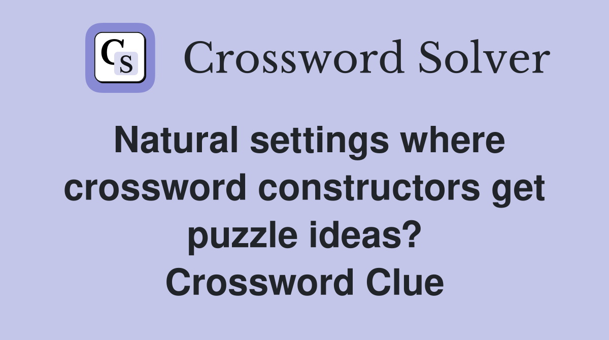 Natural settings where crossword constructors get puzzle ideas? Crossword Clue