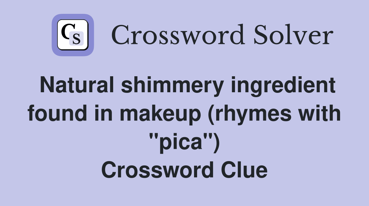 Natural shimmery ingredient found in makeup (rhymes with "pica") Crossword Clue