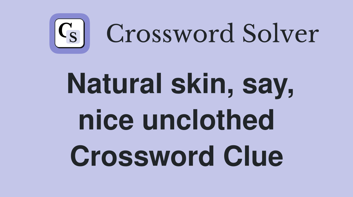 Natural skin, say, nice unclothed Crossword Clue