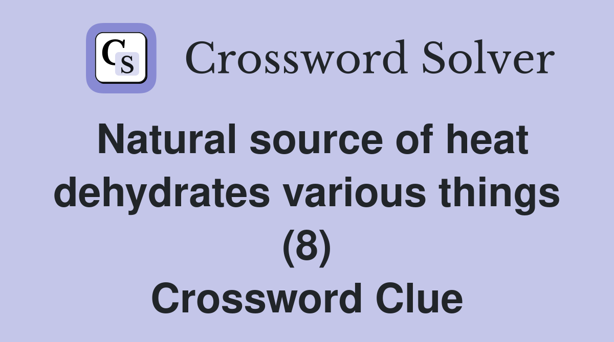 Natural source of heat dehydrates various things (8) Crossword Clue